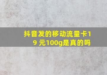 抖音发的移动流量卡19 元100g是真的吗